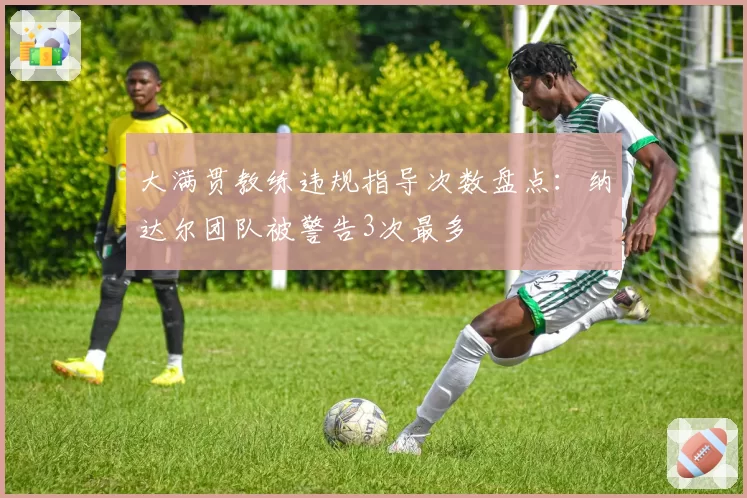 大满贯教练违规指导次数盘点:纳达尔团队被警告3次最多