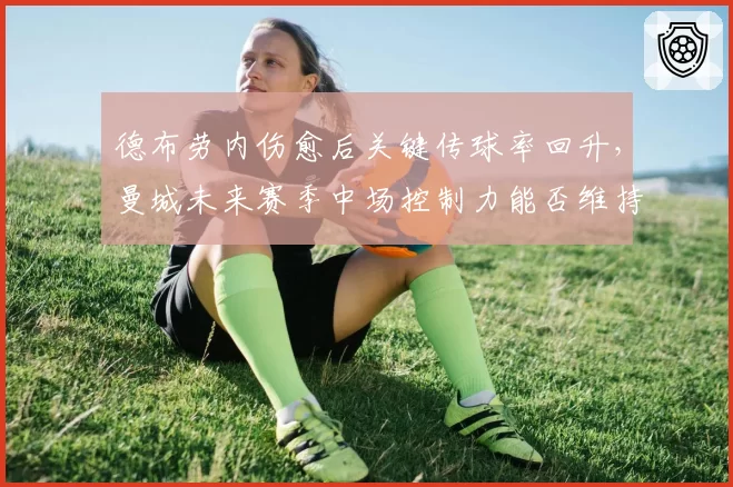 德布劳内伤愈后关键传球率回升，曼城未来赛季中场控制力能否维持