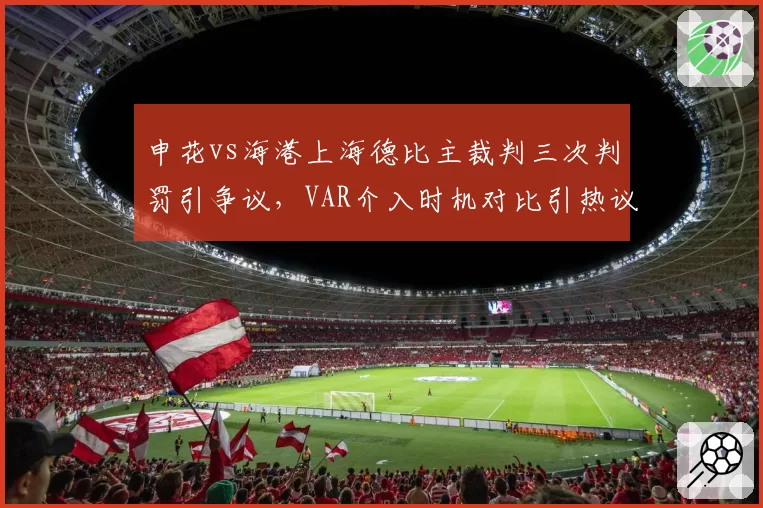 申花vs海港上海德比主裁判三次判罚引争议，VAR介入时机对比引热议
