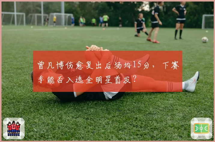 曾凡博伤愈复出后场均15分，下赛季能否入选全明星首发？