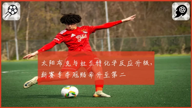 太阳布克与杜兰特化学反应升级，新赛季夺冠赔率升至第二