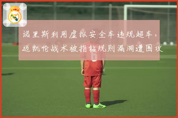 诺里斯利用虚拟安全车违规超车,迈凯伦战术被指钻规则漏洞遭围攻?