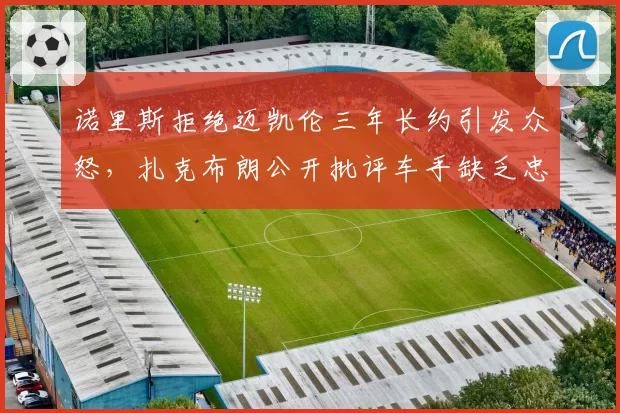 诺里斯拒绝迈凯伦三年长约引发众怒,扎克布朗公开批评车手缺乏忠诚度