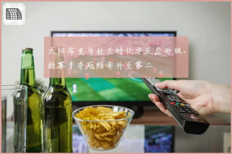 太阳布克与杜兰特化学反应升级,新赛季夺冠赔率升至第二