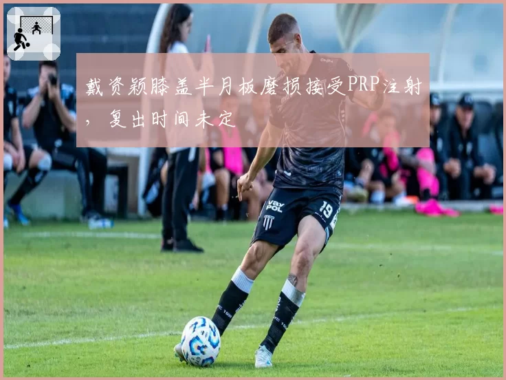 戴资颖膝盖半月板磨损接受PRP注射，复出时间未定
