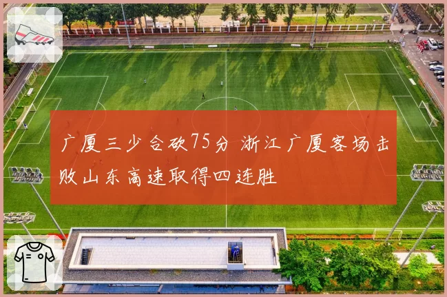 广厦三少合砍75分 浙江广厦客场击败山东高速取得四连胜