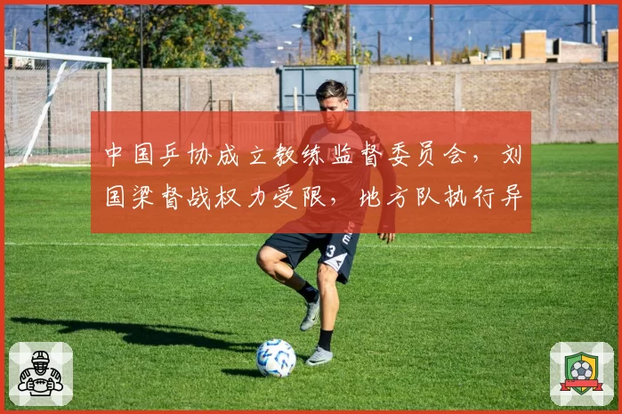 中国乒协成立教练监督委员会，刘国梁督战权力受限，地方队执行异议申诉机制首现