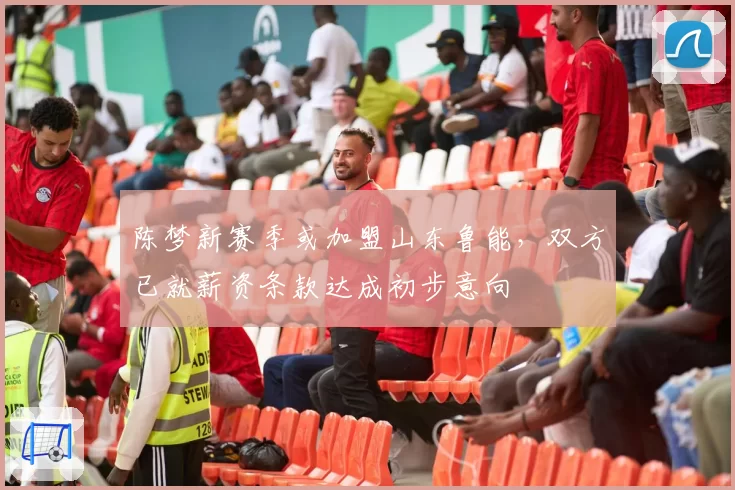 陈梦新赛季或加盟山东鲁能，双方已就薪资条款达成初步意向