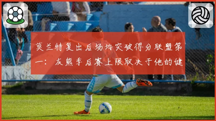 莫兰特复出后场均突破得分联盟第一：灰熊季后赛上限取决于他的健康