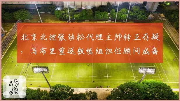 北京北控张劲松代理主帅转正存疑,马布里重返教练组担任顾问成备选方案?